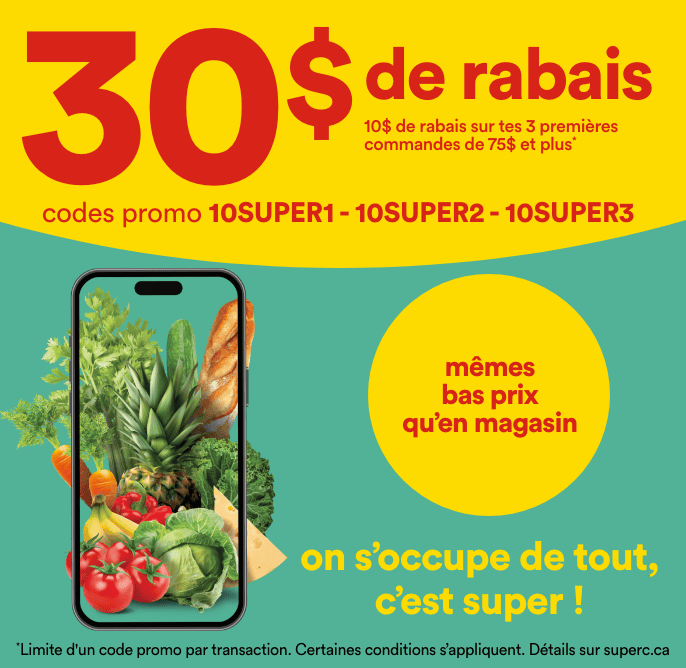 30 $ de rabais 10 $ sur tes 3 premières commandes de 75 $ et plus codes promo 10SUPER1, 10SUPER2, 10SUPER3 On s'occupe de tout, c'est super! Mêmes bas prix qu'en magasin Limite d'un code promo par transaction. Certaines conditions s'appliquent. Détails sur superc.ca