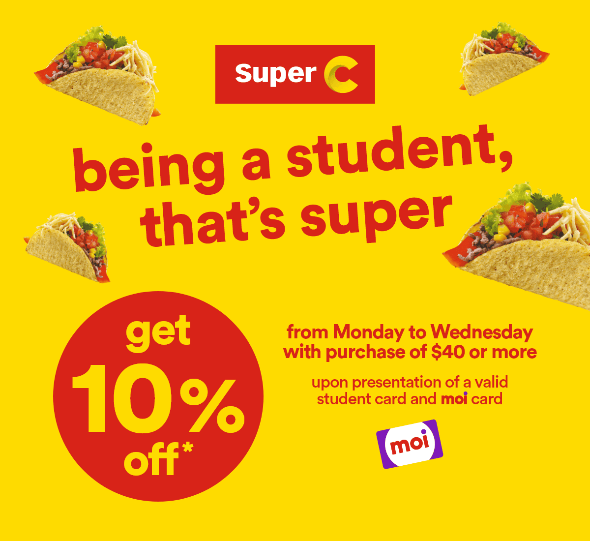 being a student, that's super - get 10% off* - from Monday to Wednesday with purchase of $40 or more - upon presentation of a valid student card and moi card